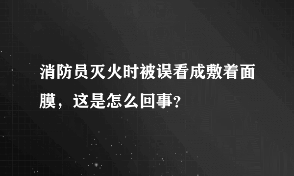 消防员灭火时被误看成敷着面膜，这是怎么回事？