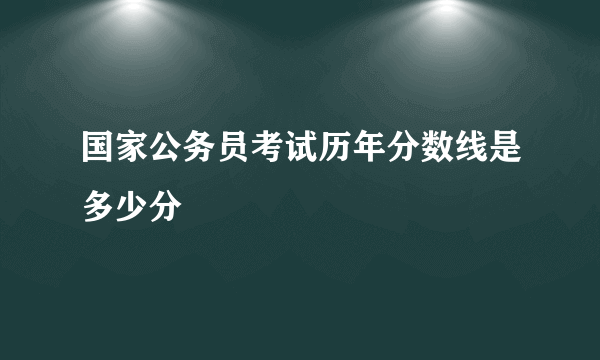 国家公务员考试历年分数线是多少分