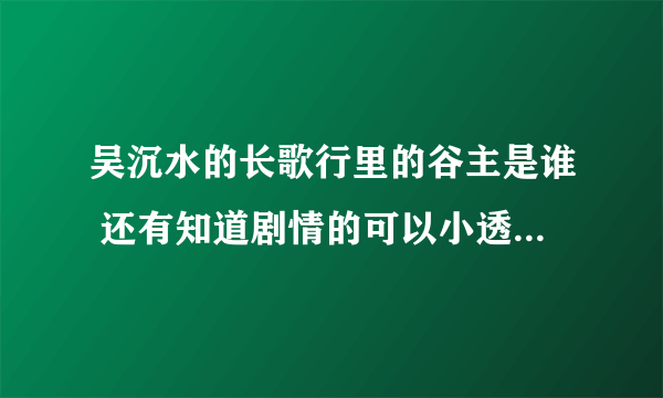 吴沉水的长歌行里的谷主是谁 还有知道剧情的可以小透一下吗 这本书怎么样 我才看一点点