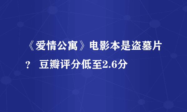 《爱情公寓》电影本是盗墓片？ 豆瓣评分低至2.6分