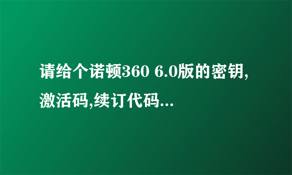 请给个诺顿360 6.0版的密钥,激活码,续订代码或序列号,给高分