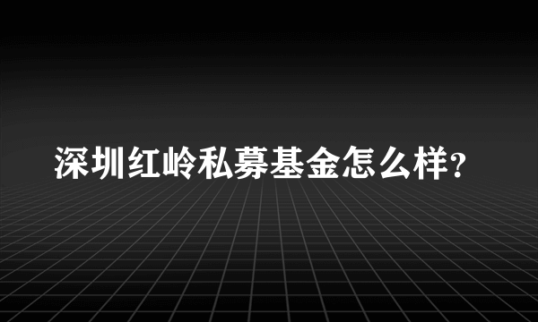 深圳红岭私募基金怎么样？