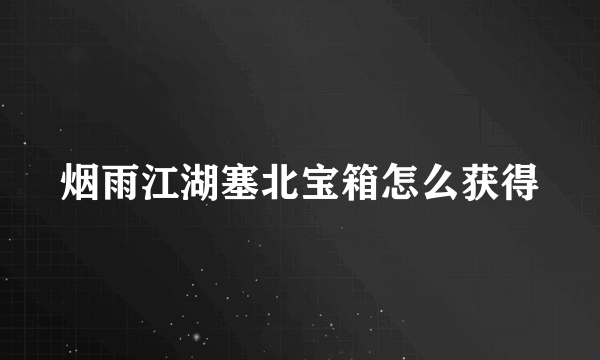 烟雨江湖塞北宝箱怎么获得