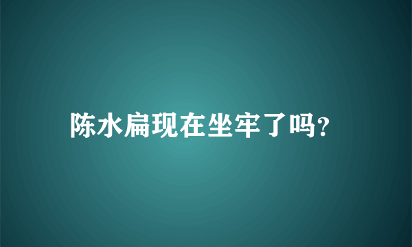 陈水扁现在坐牢了吗？