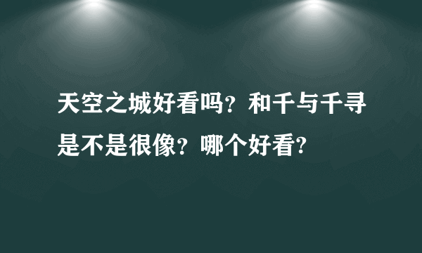 天空之城好看吗？和千与千寻是不是很像？哪个好看?