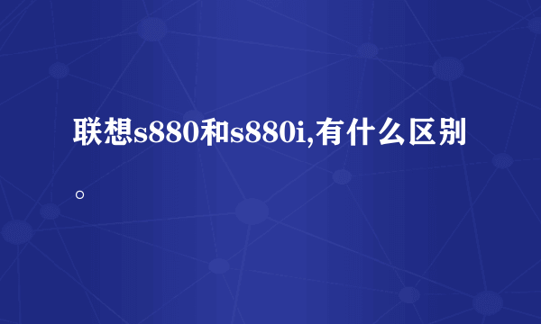 联想s880和s880i,有什么区别。