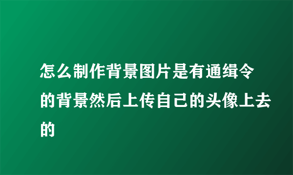 怎么制作背景图片是有通缉令的背景然后上传自己的头像上去的