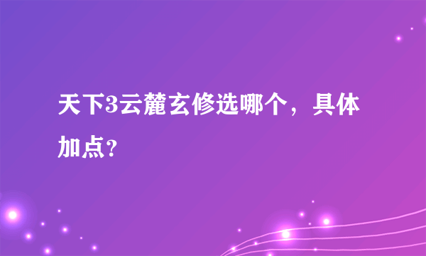 天下3云麓玄修选哪个，具体加点？