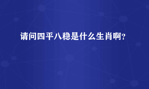 请问四平八稳是什么生肖啊？