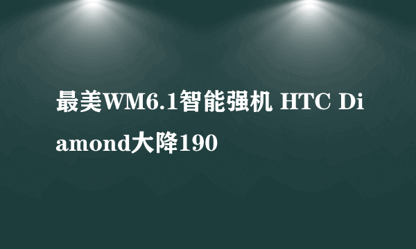 最美WM6.1智能强机 HTC Diamond大降190