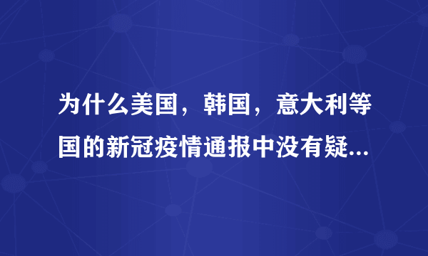 为什么美国，韩国，意大利等国的新冠疫情通报中没有疑似病例数？