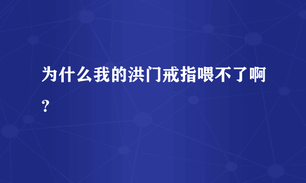 为什么我的洪门戒指喂不了啊？