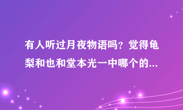 有人听过月夜物语吗？觉得龟梨和也和堂本光一中哪个的版本好听？如题 谢谢了