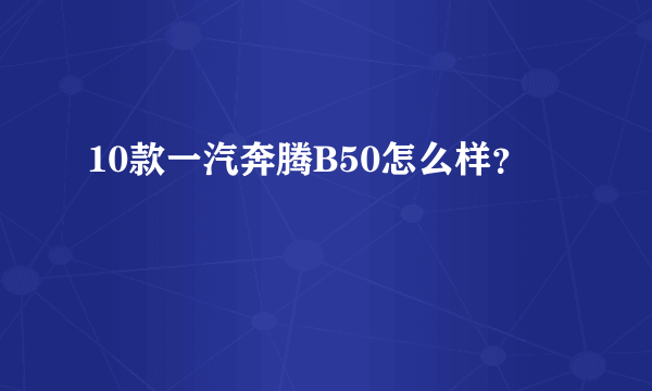 10款一汽奔腾B50怎么样？