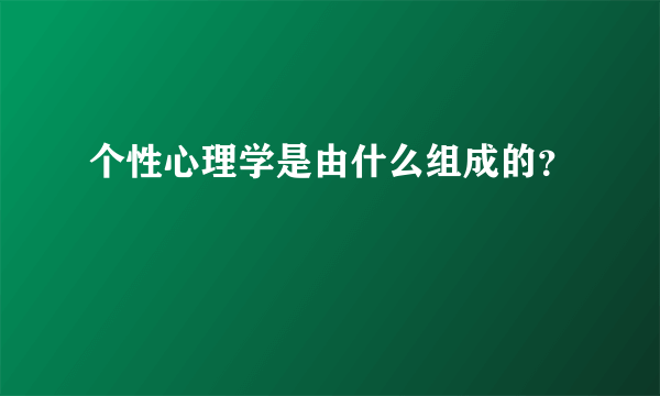 个性心理学是由什么组成的？