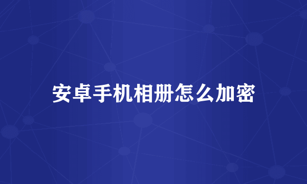 安卓手机相册怎么加密