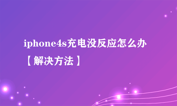 iphone4s充电没反应怎么办【解决方法】