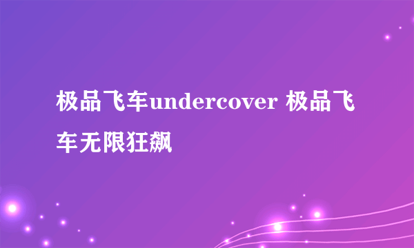 极品飞车undercover 极品飞车无限狂飙