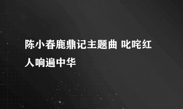 陈小春鹿鼎记主题曲 叱咤红人响遍中华