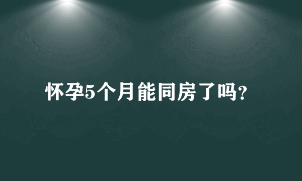 怀孕5个月能同房了吗？