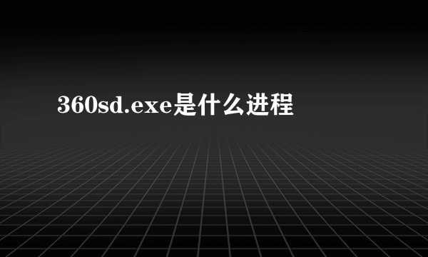 360sd.exe是什么进程