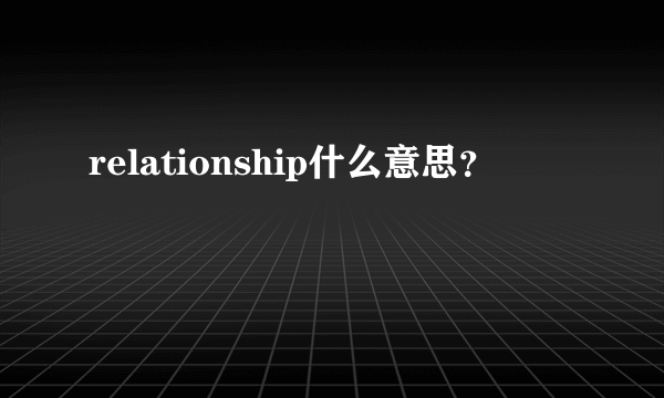 relationship什么意思？