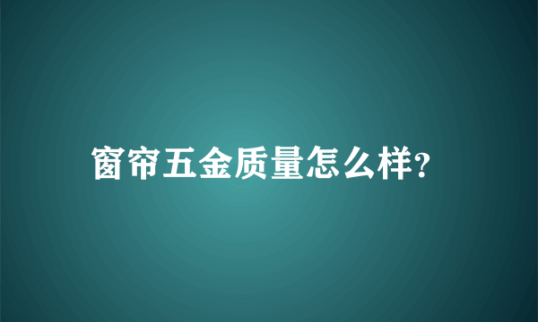 窗帘五金质量怎么样？