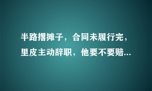 半路撂摊子，合同未履行完，里皮主动辞职，他要不要赔偿足协违约金呢？