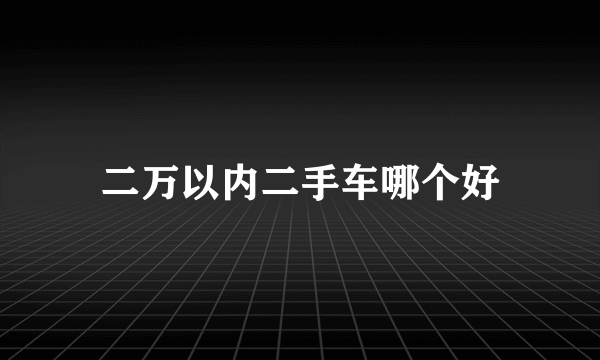 二万以内二手车哪个好