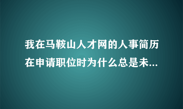 我在马鞍山人才网的人事简历在申请职位时为什么总是未审核呢？跪求 啊！！！！！！！