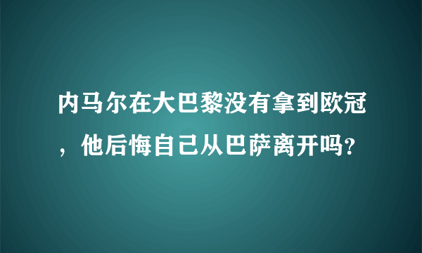 内马尔在大巴黎没有拿到欧冠，他后悔自己从巴萨离开吗？