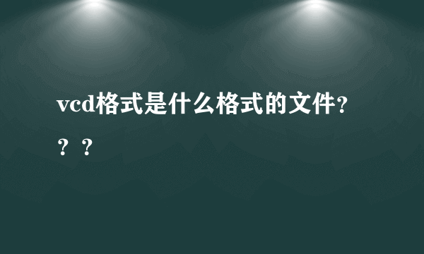 vcd格式是什么格式的文件？？？