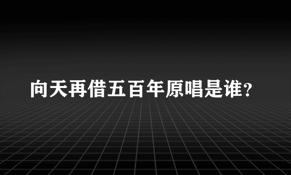 向天再借五百年原唱是谁？