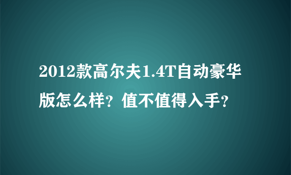 2012款高尔夫1.4T自动豪华版怎么样？值不值得入手？