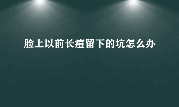 脸上以前长痘留下的坑怎么办