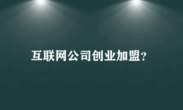 互联网公司创业加盟？