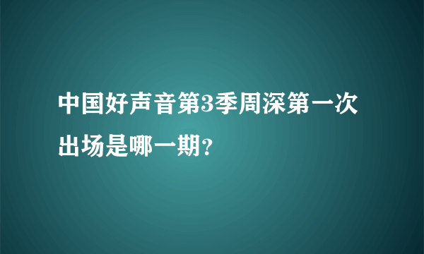 中国好声音第3季周深第一次出场是哪一期？