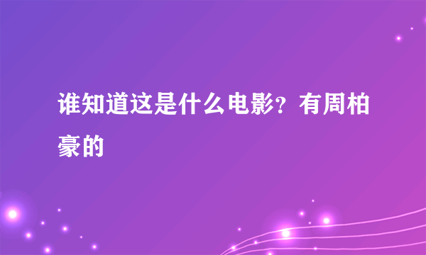 谁知道这是什么电影？有周柏豪的