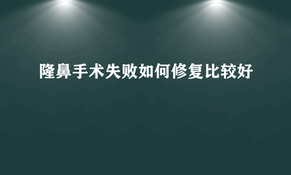 隆鼻手术失败如何修复比较好