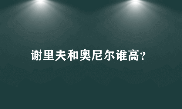 谢里夫和奥尼尔谁高？