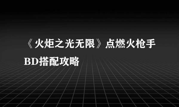 《火炬之光无限》点燃火枪手BD搭配攻略