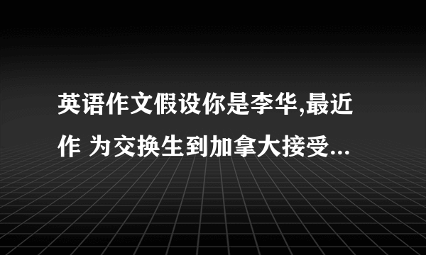 英语作文假设你是李华,最近作 为交换生到加拿大接受语言培训,你 的加拿大朋友Lisa准备去机场接你,根据以下信息给Lisa写信.行期5月 6日 航班CA991 始发站 北京国际机 场 终点站 温哥华国际机场