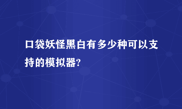 口袋妖怪黑白有多少种可以支持的模拟器?