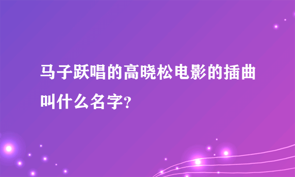 马子跃唱的高晓松电影的插曲叫什么名字？