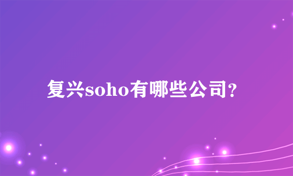 复兴soho有哪些公司？