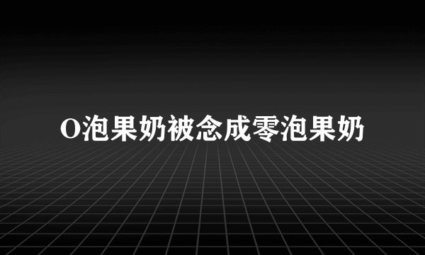 O泡果奶被念成零泡果奶