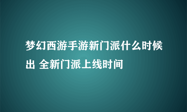 梦幻西游手游新门派什么时候出 全新门派上线时间