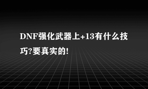 DNF强化武器上+13有什么技巧?要真实的!