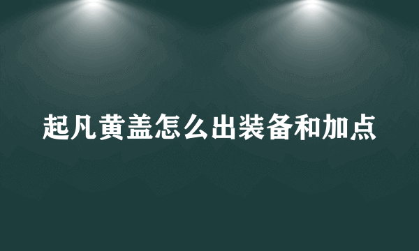 起凡黄盖怎么出装备和加点