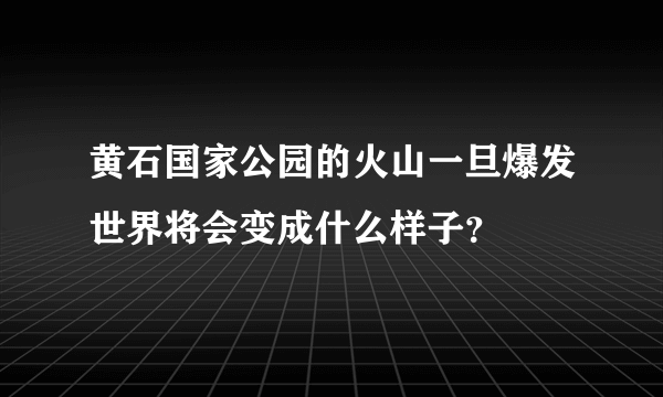 黄石国家公园的火山一旦爆发世界将会变成什么样子？